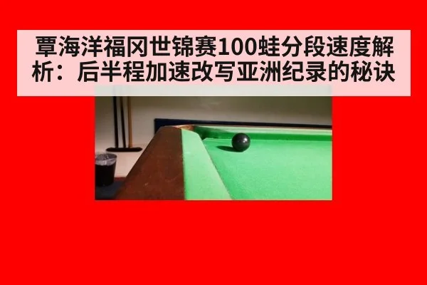 覃海洋福冈世锦赛100蛙分段速度解析：后半程加速改写亚洲纪录的秘诀