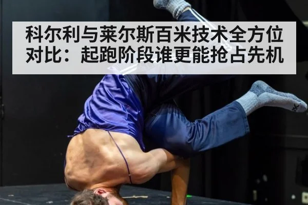 科尔利与莱尔斯百米技术全方位对比：起跑阶段谁更能抢占先机