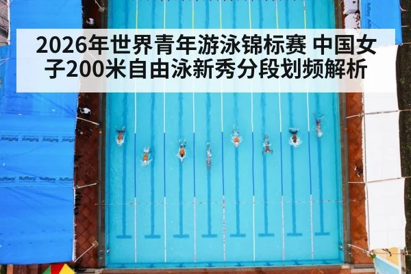2026年世界青年游泳锦标赛 中国女子200米自由泳新秀分段划频解析