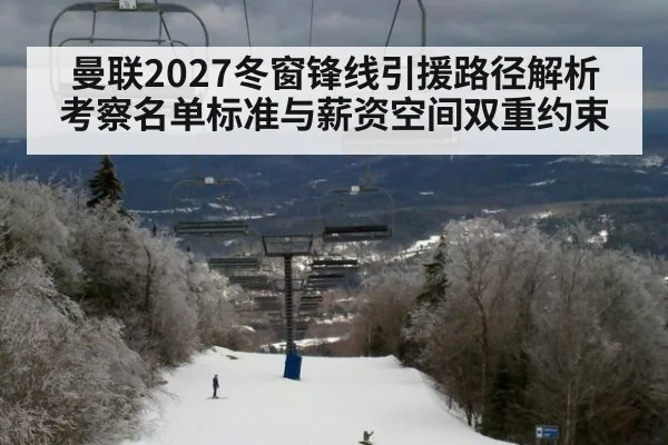 曼联2027冬窗锋线引援路径解析 考察名单标准与薪资空间双重约束