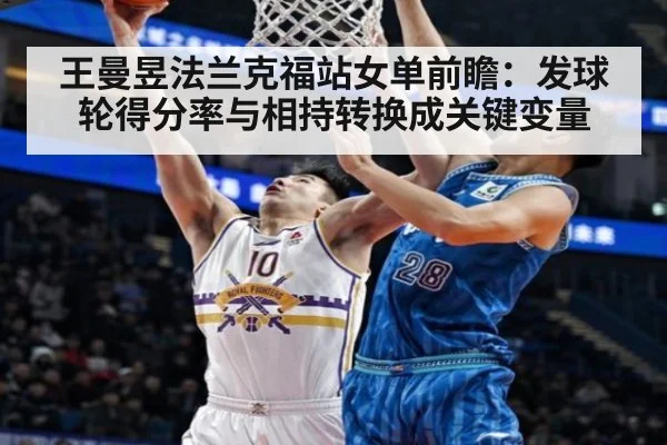 王曼昱法兰克福站女单前瞻：发球轮得分率与相持转换成关键变量
